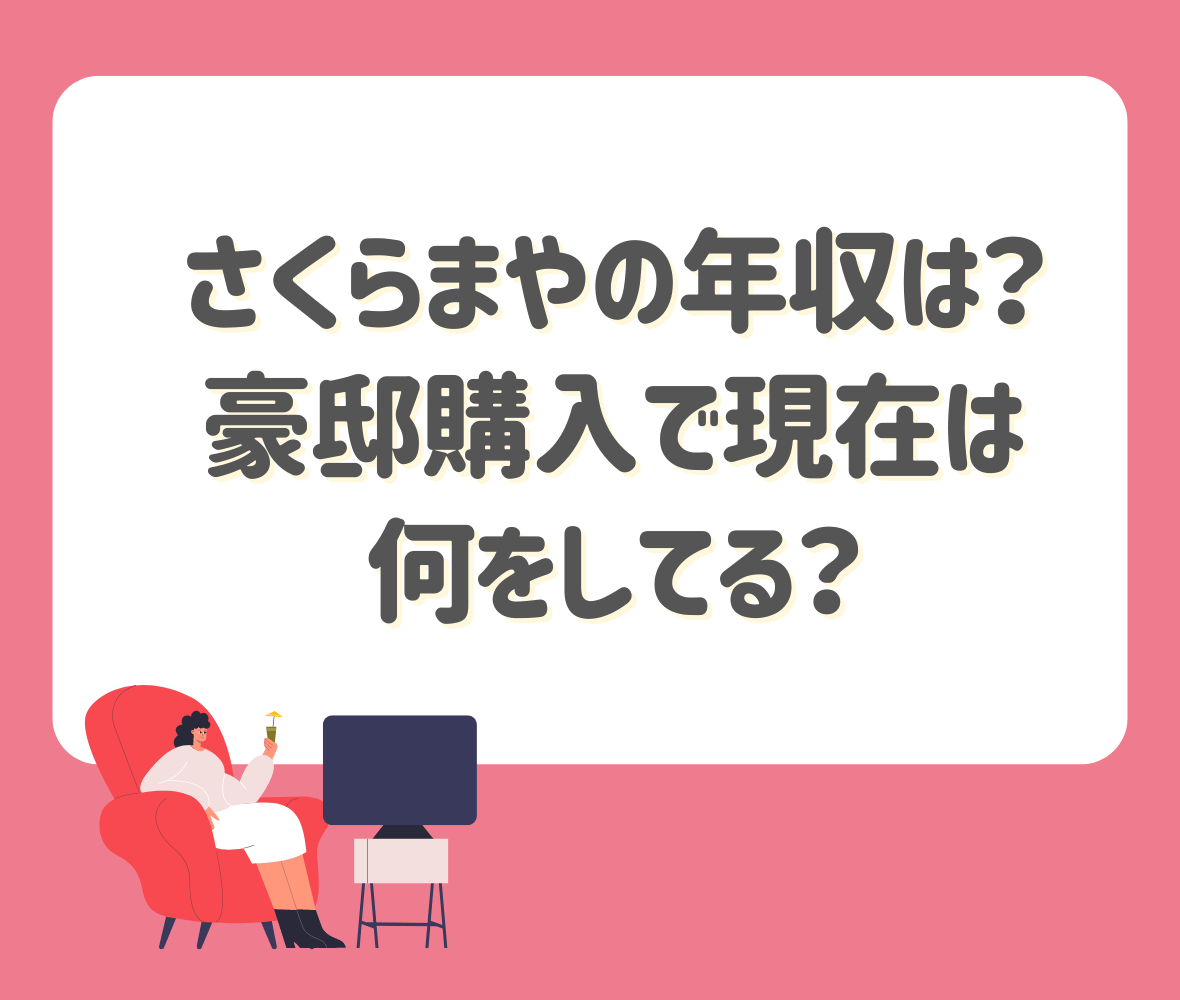 さくらまやの年収は？豪邸購入で現在は何をしてる？