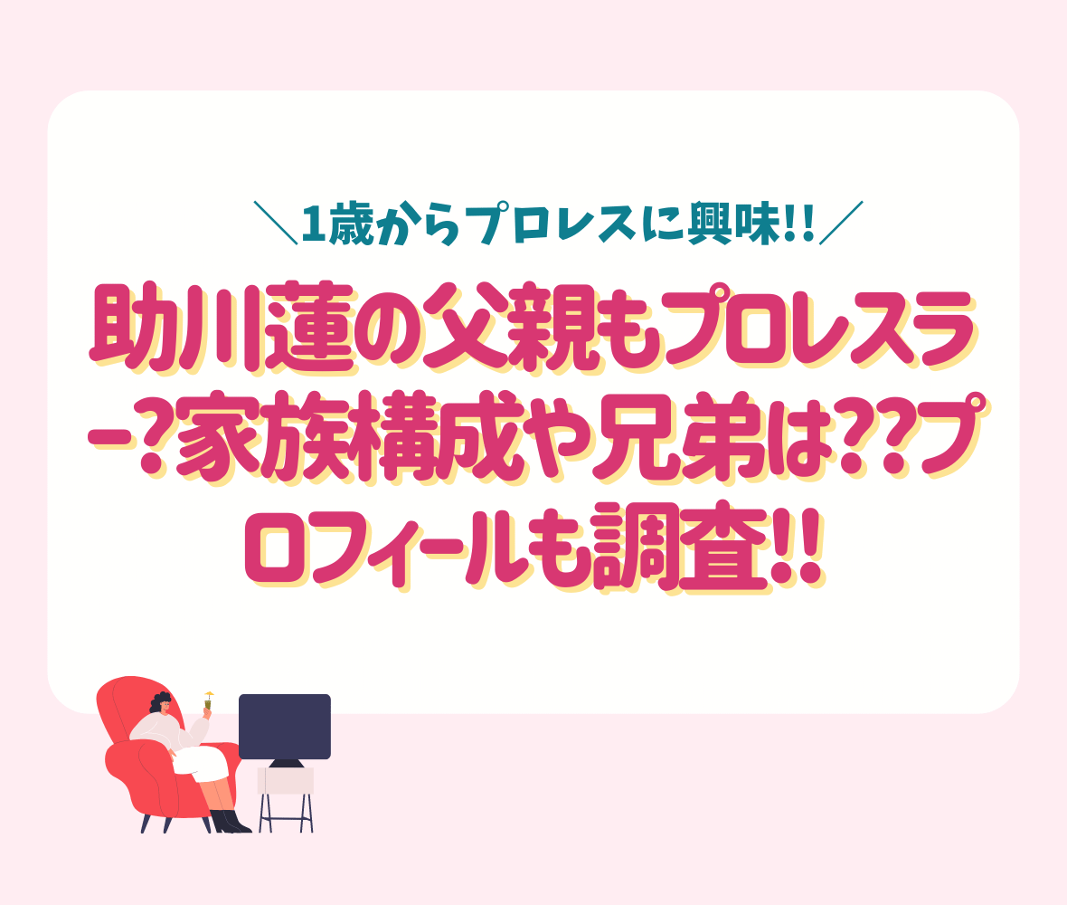 助川蓮の父親もプロレスラー?家族構成や兄弟は??プロフィールも調査!!