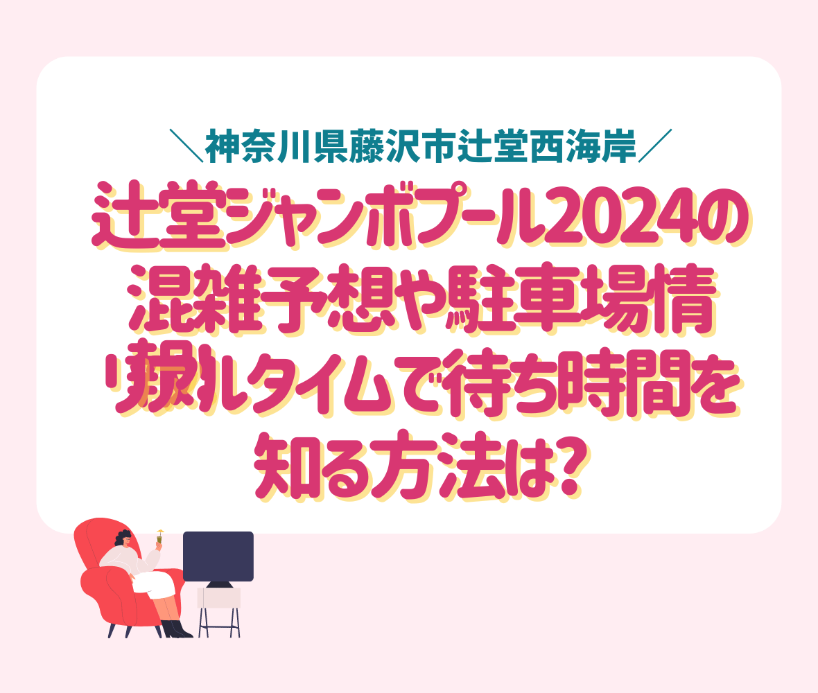 辻堂ジャンボプール2024の混雑予想や駐車場情報!リアルタイムで待ち時間を 知る方法は?