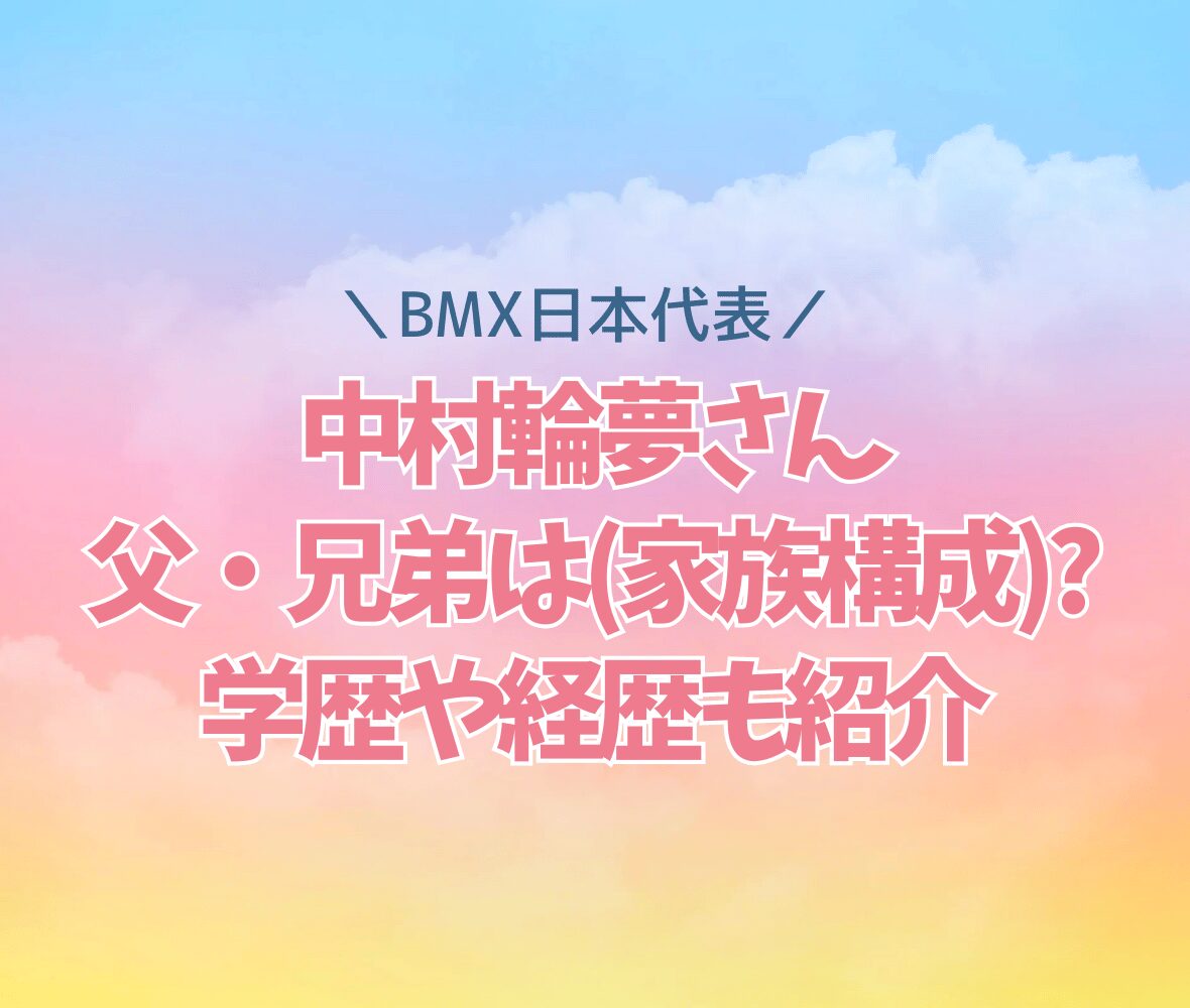 中村輪夢の父・兄弟は(家族構成)?学歴や経歴も紹介