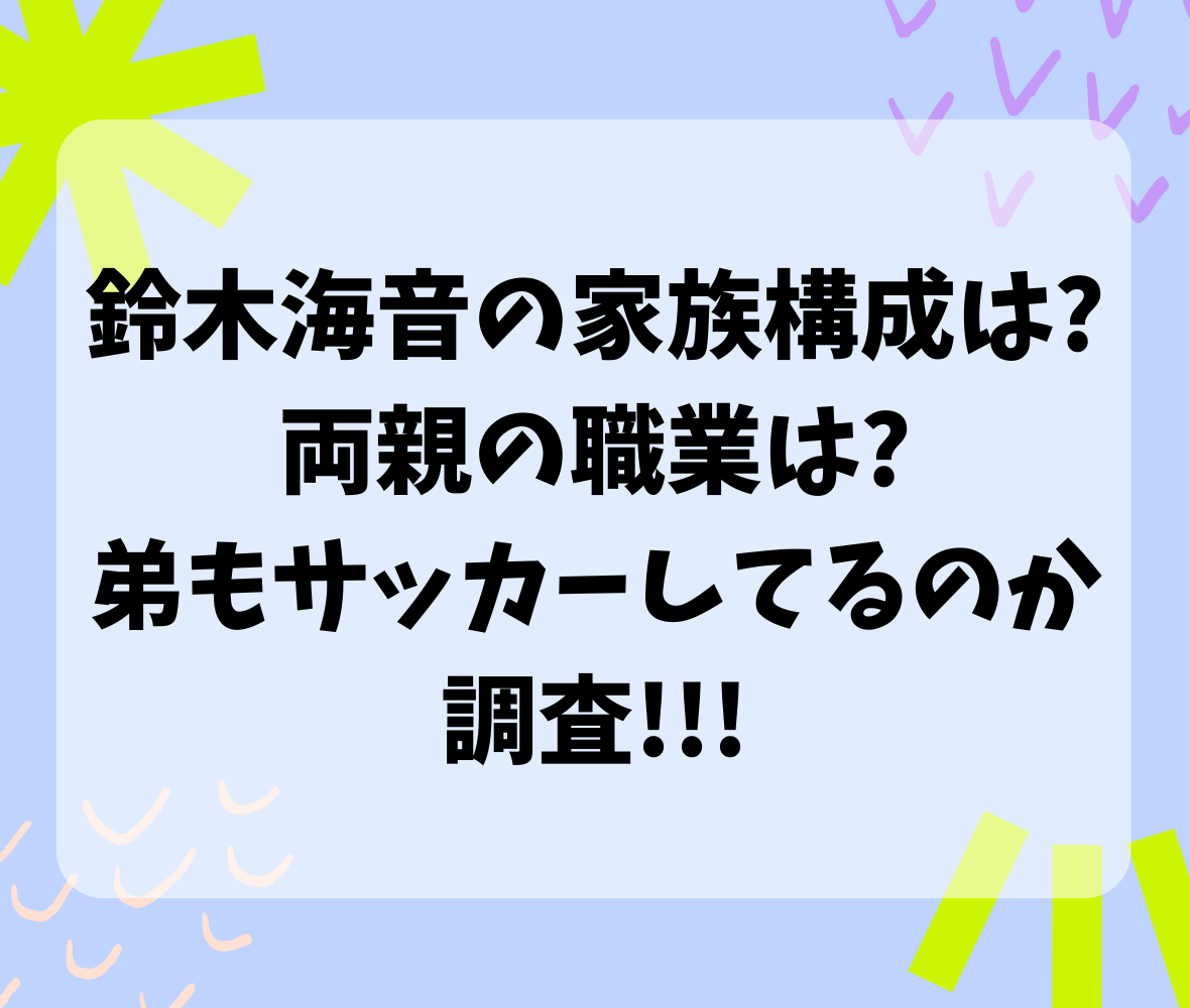 鈴木海音の家族構成は?両親の職業は?弟もサッカーしてるのか調査!!