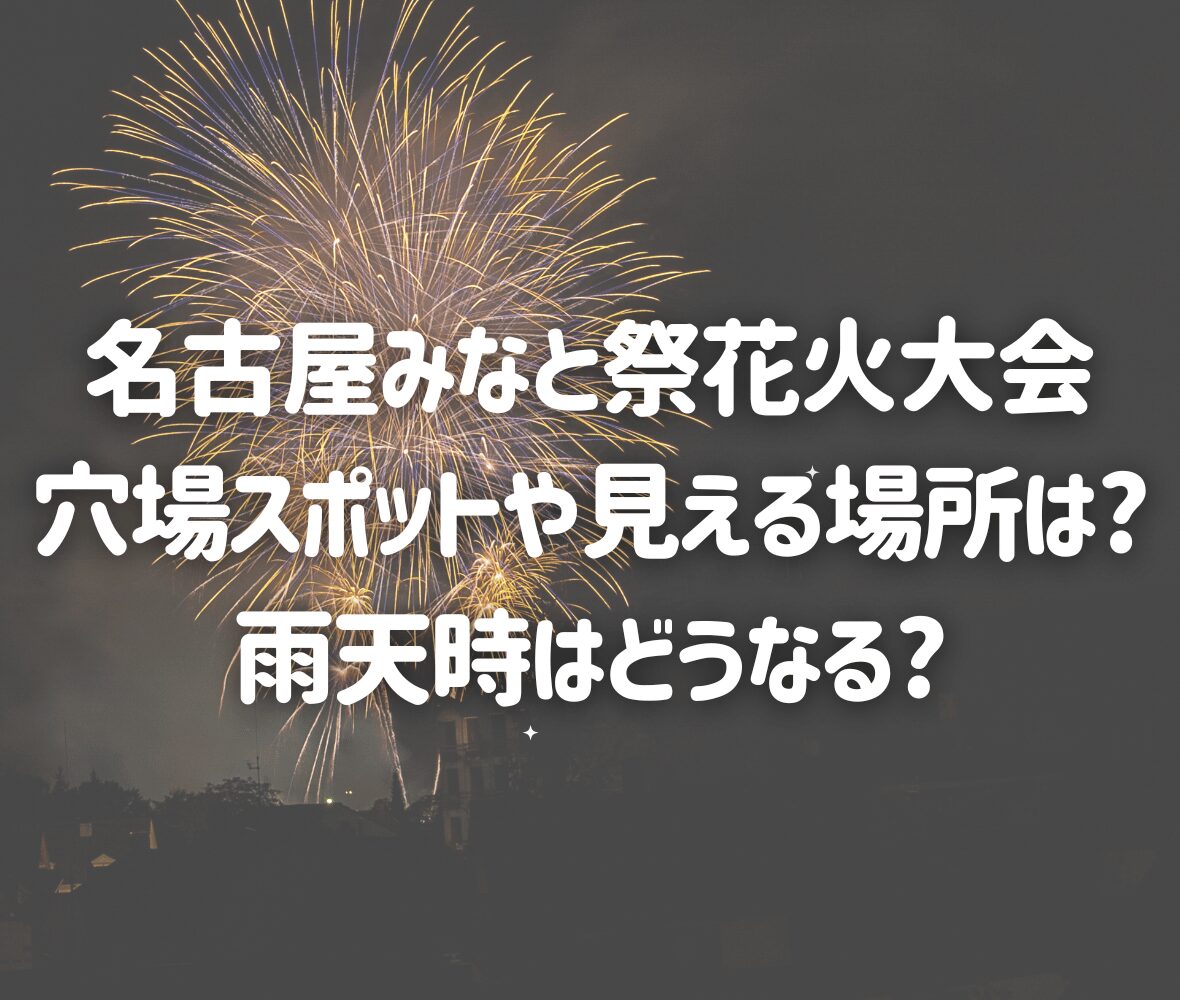 名古屋みなと祭花火大会 穴場スポットや見える場所は?雨天時はどうなる?