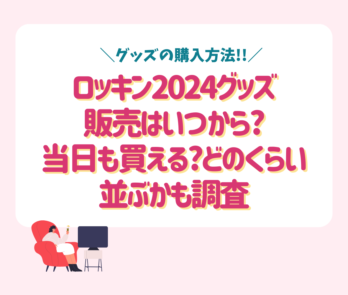 ロッキン2024グッズ販売はいつから?当日も買える?どのくらい並ぶかも調査