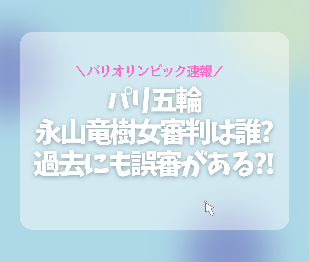 パリ五輪で永山竜樹女審判は誰?過去にも誤審がある?!