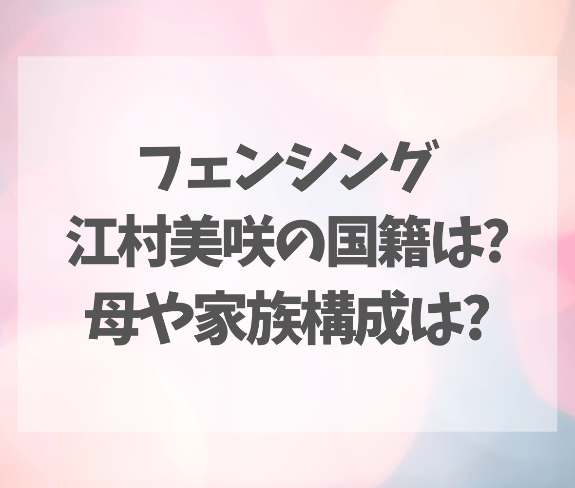 フェンシング江村美咲の国籍は?母や家族構成は?