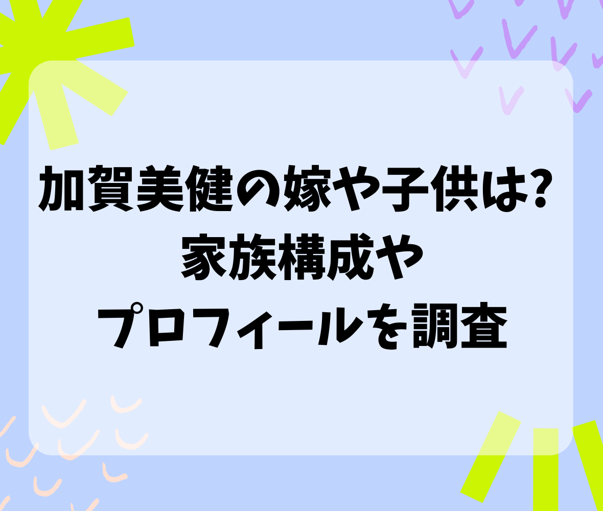 加賀美健の嫁や子供は? 家族構成やプロフィールを調査