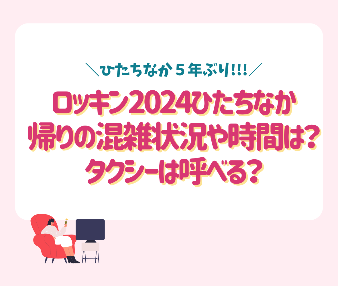 ロッキン2024ひたちなか帰りの混雑状況や時間は？タクシーは呼べる？