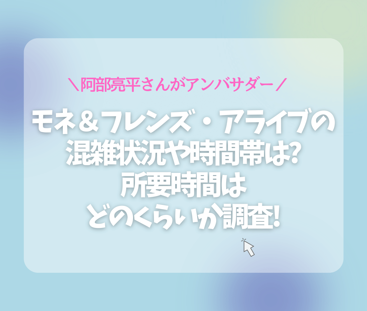 モネ＆フレンズ・アライブの混雑状況や時間帯は?所要時間はどのくらいか調査!