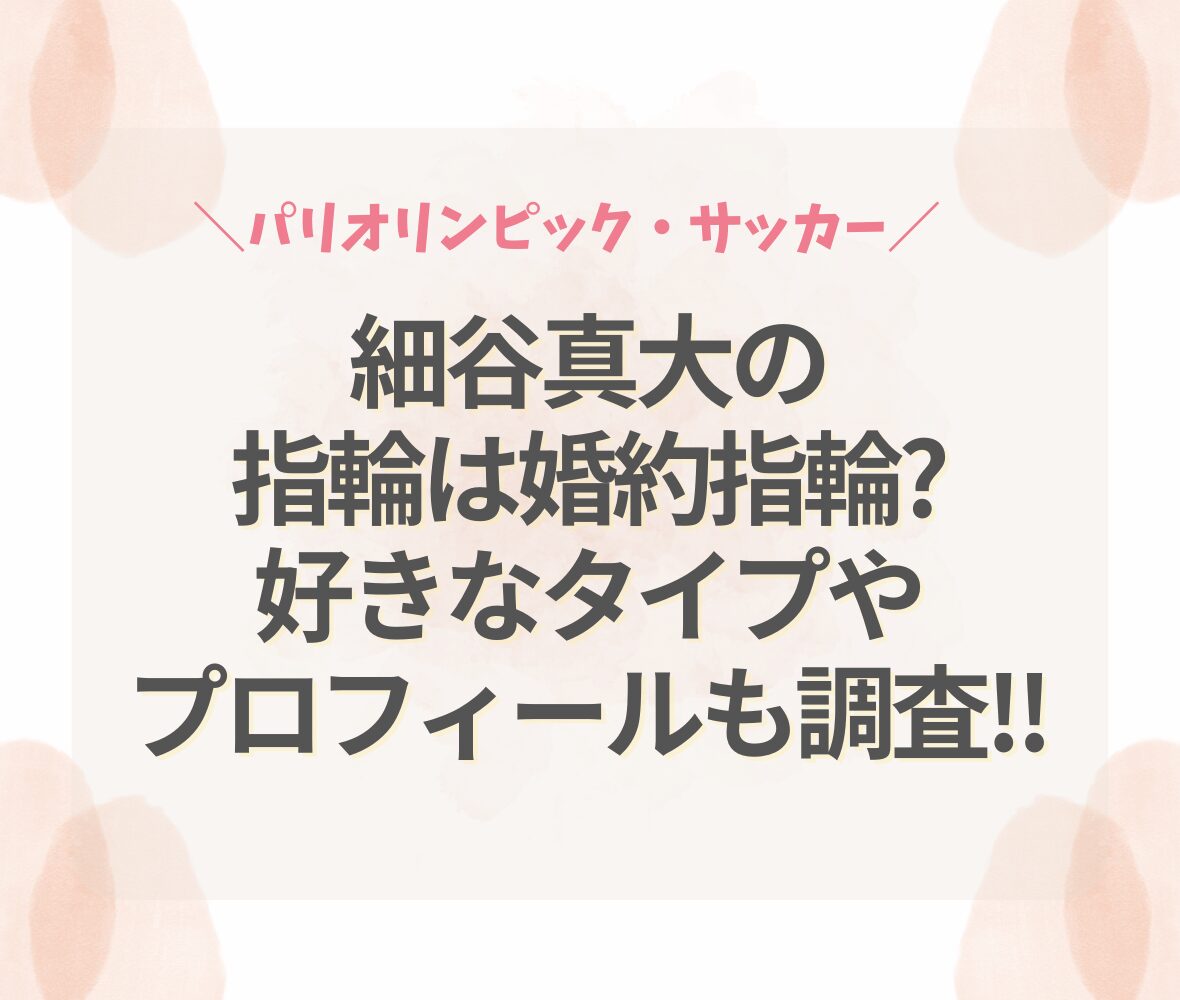 細谷真大の指輪は婚約指輪?好きなタイプやプロフィールも調査!!