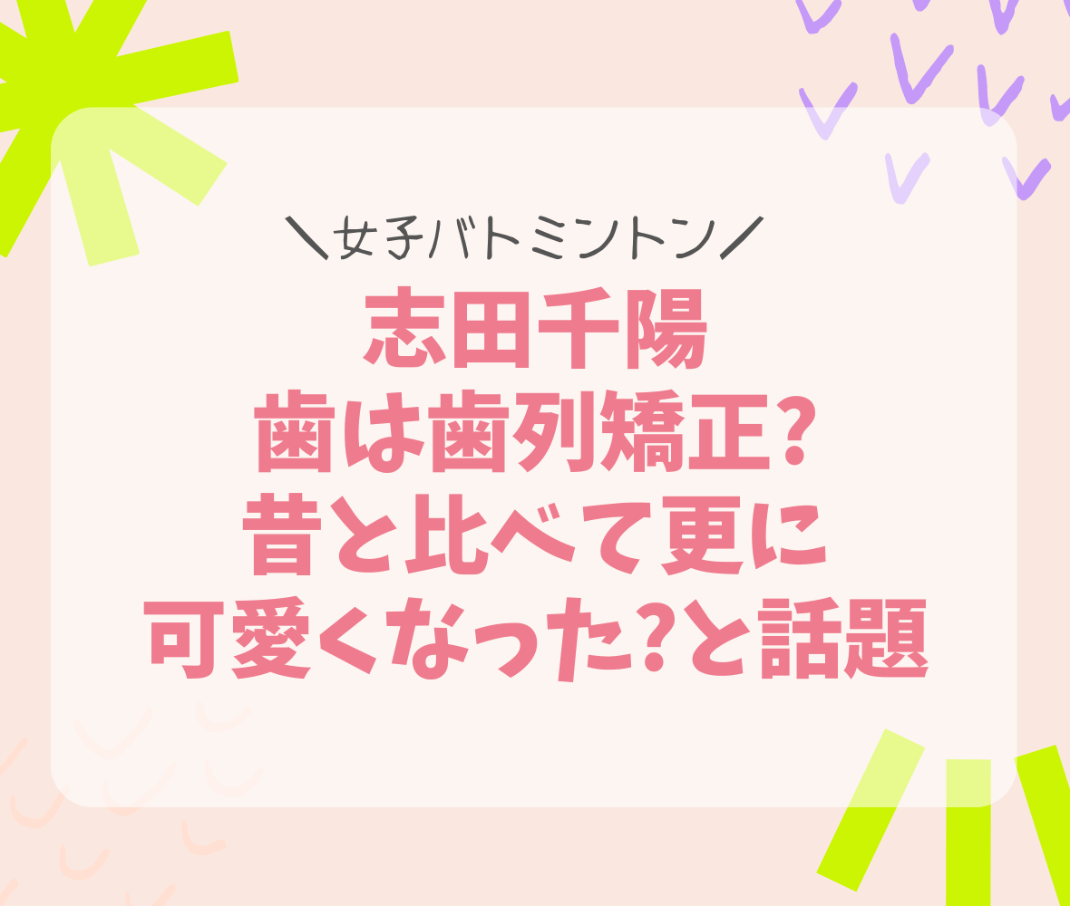 志田千陽 歯は歯列矯正? 昔と比べて更に 可愛くなった?と話題