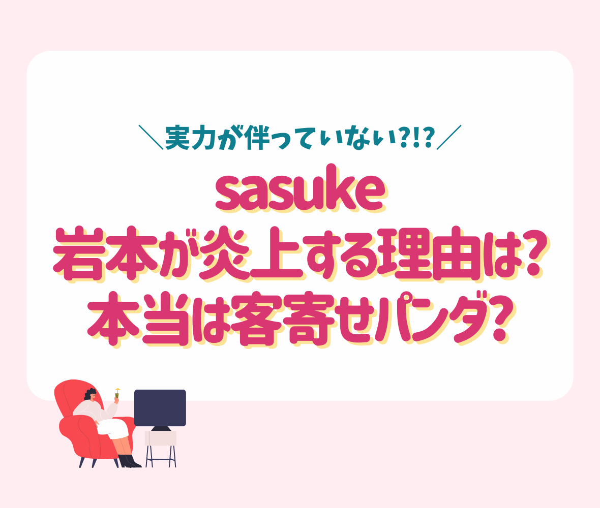 sasuke岩本が炎上する理由は?本当は客寄せパンダ?