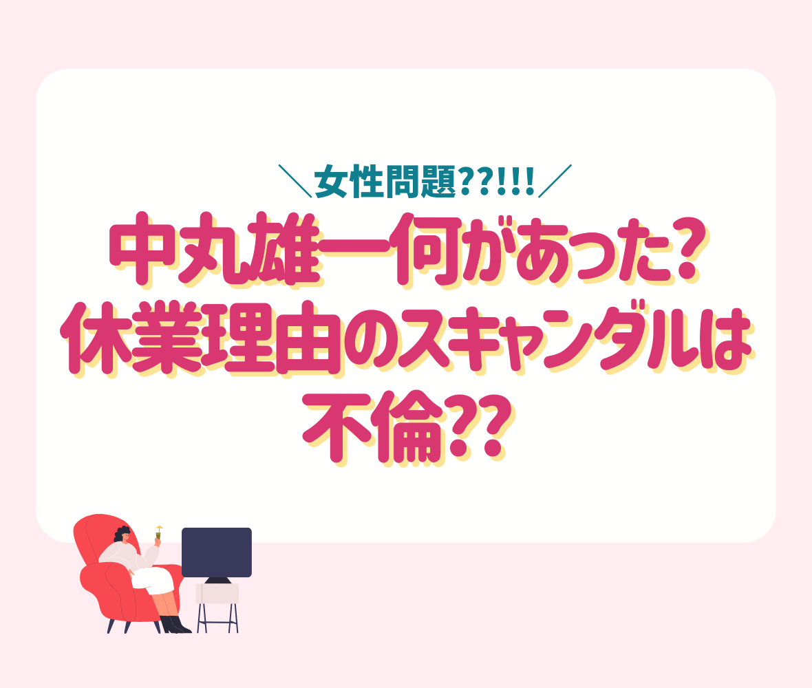 中丸雄一何があった?休業理由のスキャンダルは不倫??